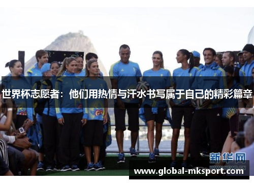 世界杯志愿者：他们用热情与汗水书写属于自己的精彩篇章