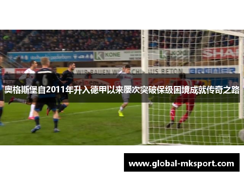 奥格斯堡自2011年升入德甲以来屡次突破保级困境成就传奇之路