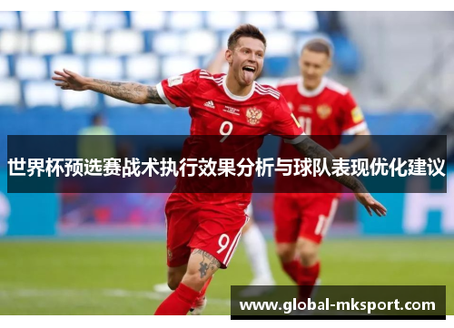 世界杯预选赛战术执行效果分析与球队表现优化建议