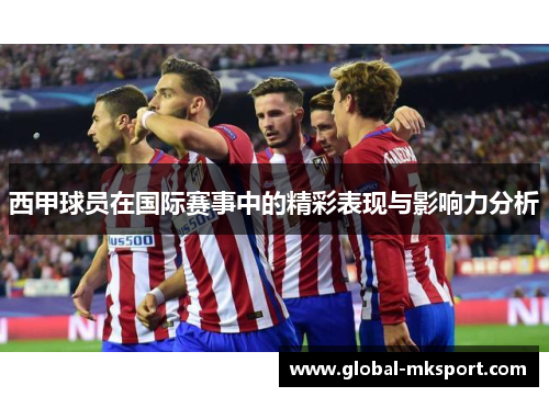 西甲球员在国际赛事中的精彩表现与影响力分析