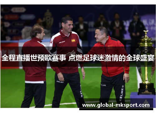 全程直播世预欧赛事 点燃足球迷激情的全球盛宴