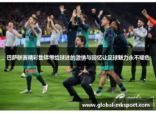 巴萨联赛精彩集锦带给球迷的激情与回忆让足球魅力永不褪色