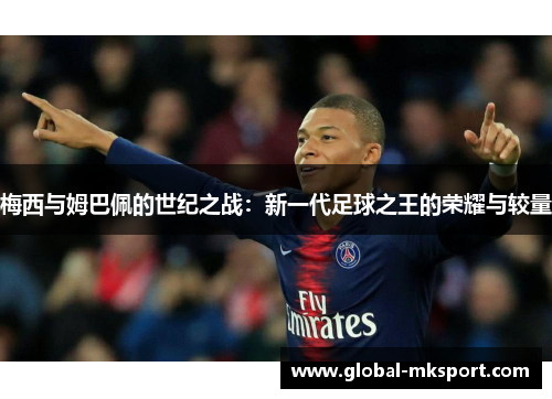 梅西与姆巴佩的世纪之战：新一代足球之王的荣耀与较量