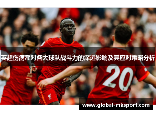 英超伤病潮对各大球队战斗力的深远影响及其应对策略分析