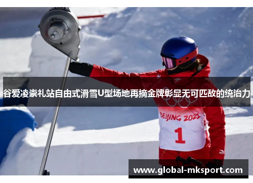 谷爱凌崇礼站自由式滑雪U型场地再摘金牌彰显无可匹敌的统治力