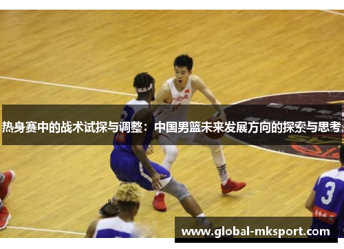 热身赛中的战术试探与调整：中国男篮未来发展方向的探索与思考