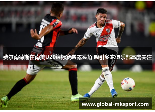 费尔南德斯在南美U20锦标赛崭露头角 吸引多家俱乐部高度关注