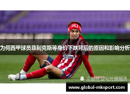 为何西甲球员菲利克斯等身价下跌背后的原因和影响分析