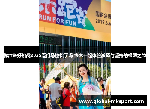 你准备好挑战2025厦门马拉松了吗 快来一起体验激情与坚持的极限之旅