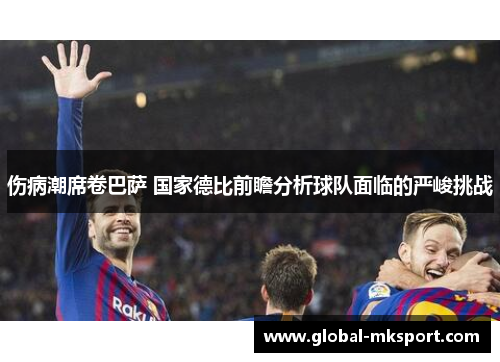 伤病潮席卷巴萨 国家德比前瞻分析球队面临的严峻挑战
