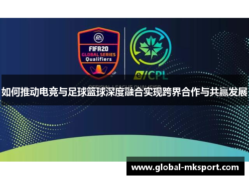 如何推动电竞与足球篮球深度融合实现跨界合作与共赢发展