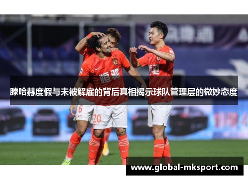 滕哈赫度假与未被解雇的背后真相揭示球队管理层的微妙态度