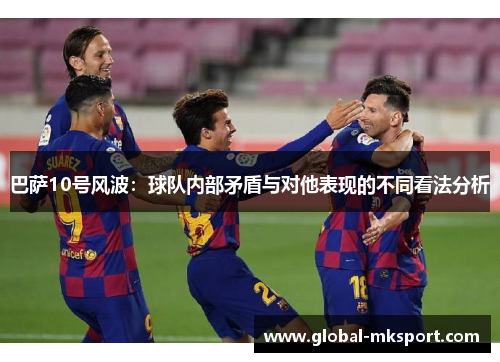 巴萨10号风波:球队内部矛盾与对他表现的不同看法分析