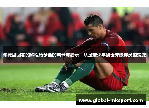 佩德里回家的旅程给予他的成长与启示：从足球少年到世界级球员的蜕变