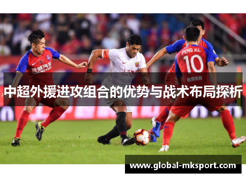 中超外援进攻组合的优势与战术布局探析