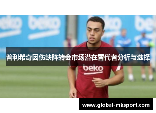 普利希奇因伤缺阵转会市场潜在替代者分析与选择
