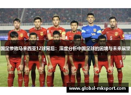 国足惨败马来西亚12球背后：深度分析中国足球的困境与未来展望
