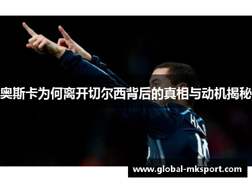 奥斯卡为何离开切尔西背后的真相与动机揭秘