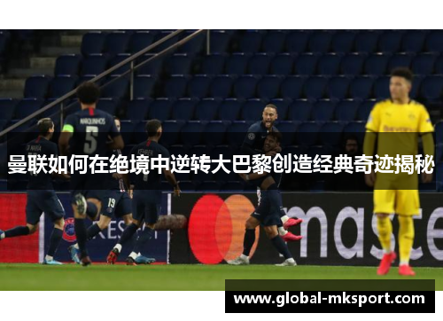 曼联如何在绝境中逆转大巴黎创造经典奇迹揭秘